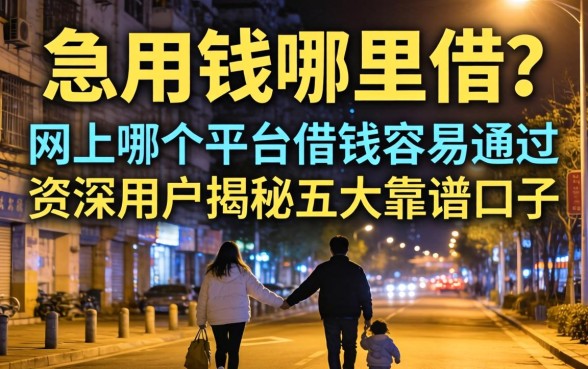 深夜急用钱哪里借?网上哪个平台借钱容易通过?资深用户揭秘五大靠谱口子