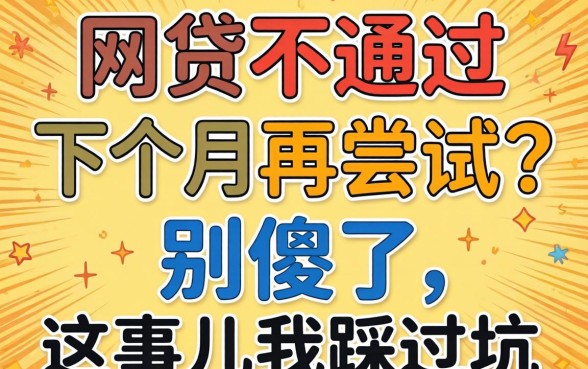 网贷不通过要下个月再尝试？别傻了，这事儿我踩过坑
