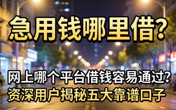 深夜急用钱哪里借?网上哪个平台借钱容易通过?资深用户揭秘五大靠谱口子