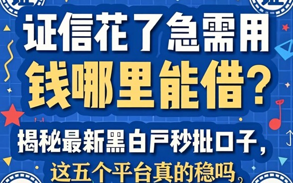 征信花了急需用钱哪里能借？揭秘最新黑白户秒批口子，这五个平台真的稳吗？