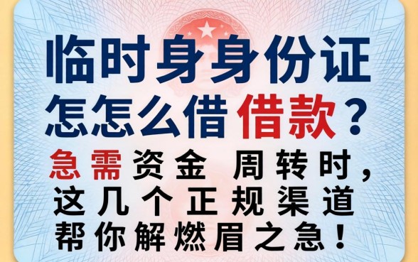 临时身份证怎么借款?急需资金周转时,这几个正规渠道帮你解燃眉之急!