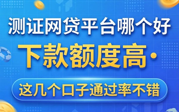 实测网贷平台哪个好下款额度高，这几个口子通过率不错