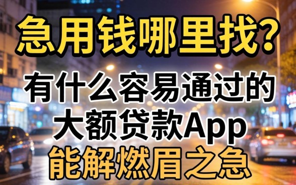 深夜急用钱哪里找？有什么容易通过的大额贷款app能解燃眉之急？