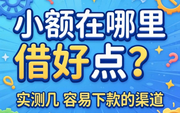 借小额在哪里借好点？实测几个容易下款的渠道