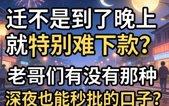 求助!最近是不是到了晚上就特别难下款?老哥们有没有那种深夜也能秒批的口子推荐一下?