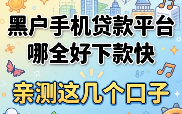 揭秘黑户手机贷款平台哪个好下款快，亲测这几个口子