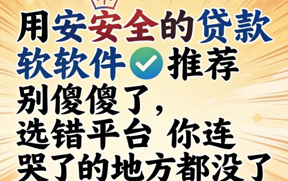 好用安全的贷款软件推荐？别傻了，选错平台你连哭的地方都没有
