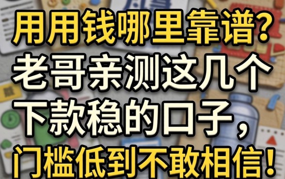 急用钱哪里靠谱？老哥亲测这几个下款稳的口子，门槛低到不敢信！