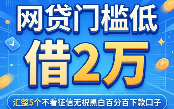 哪个网贷门槛低可以借2万,汇整5个不看征信无视黑白百分百下款口子