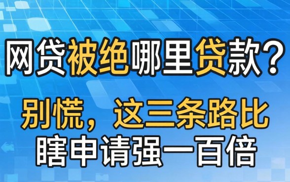 网贷被拒哪里贷款？别慌，这三条路比瞎申请强一百倍