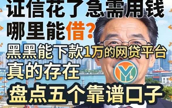征信花了急需用钱哪里能借？黑户能下款1万的网贷平台真的存在吗？盘点五个靠谱口子