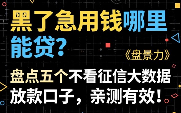 征信黑了急用钱哪里能贷?盘点五个不看征信大数据的放款口子,亲测有效!