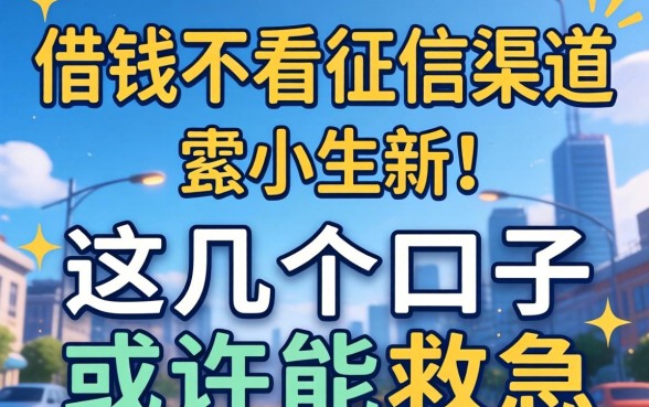 揭秘那借钱不看征信的渠道,这几个口子或许能救急