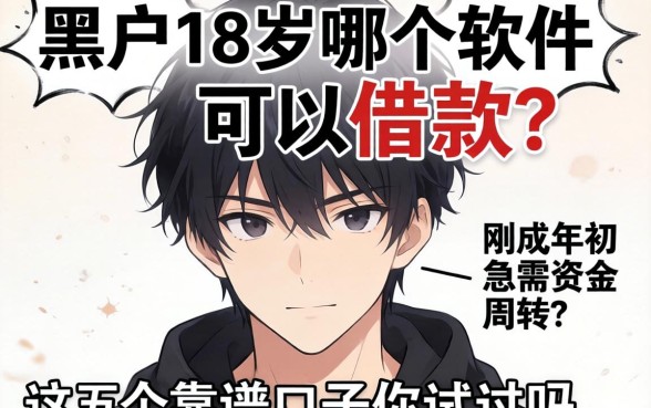 黑户18岁哪个软件可以借款？刚成年急需资金周转，这五个靠谱口子你试过吗？