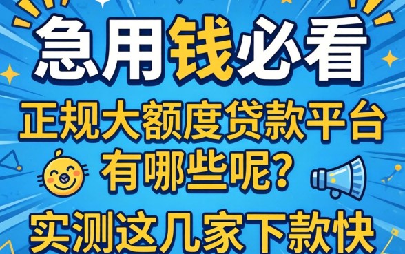 急用钱必看:正规大额度贷款平台有哪些呢?实测这几家下款快