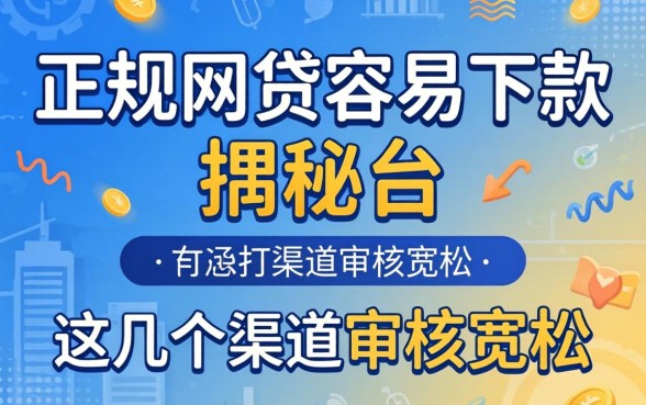 揭秘有些正规网贷容易下款的平台,这几个渠道审核宽松