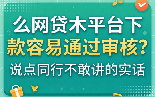 什么网贷平台下款容易通过审核？说点同行不敢讲的实话