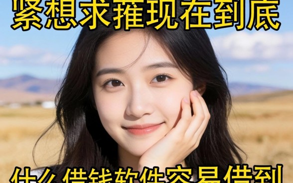 手头紧想下款求推荐,现在到底什么借钱软件容易借到?