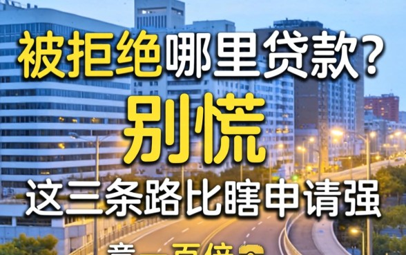 网贷被拒哪里贷款？别慌，这三条路比瞎申请强一百倍