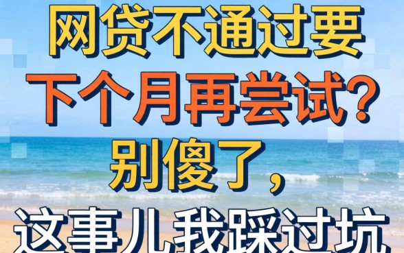 网贷不通过要下个月再尝试？别傻了，这事儿我踩过坑
