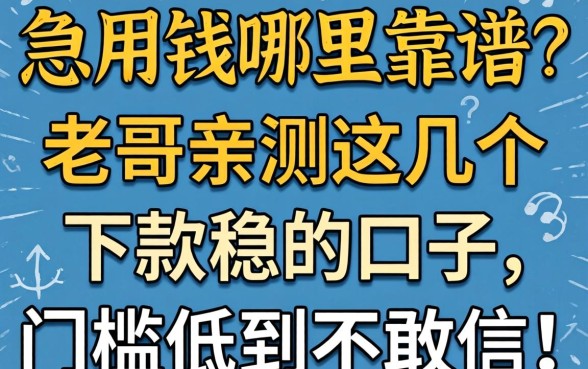 急用钱哪里靠谱？老哥亲测这几个下款稳的口子，门槛低到不敢信！