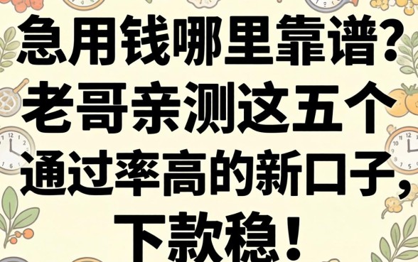 急用钱哪里靠谱？老哥亲测这五个通过率高的新口子，下款稳！