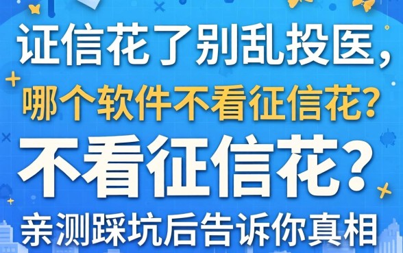征信花了别乱投医，哪个软件不看征信花？亲测踩坑后告诉你真相