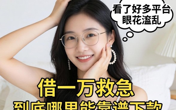 手头紧想借一万救急，看了好多平台眼花缭乱，到底哪里能靠谱下款？
