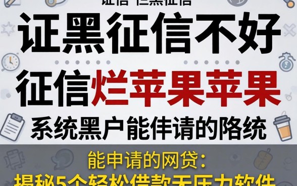 征信黑征信不好征信烂苹果系统黑户能申请的网贷,揭秘5个轻松借款无压力软件