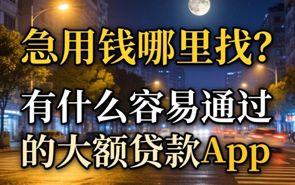 深夜急用钱哪里找？有什么容易通过的大额贷款app能解燃眉之急？